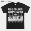 I See You Have Graph Paper You Must Be Plotting Something Unisex T-Shirt