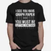 I See You Have Graph Paper You Must Be Plotting Something Unisex T-Shirt