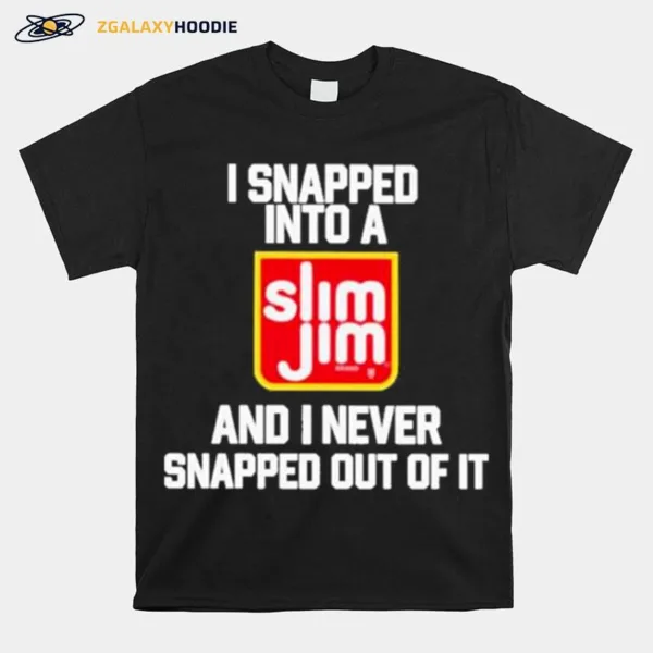 I Snapped Into A Slim Jim And I Never Snapped Out Of I Unisex T-Shirt