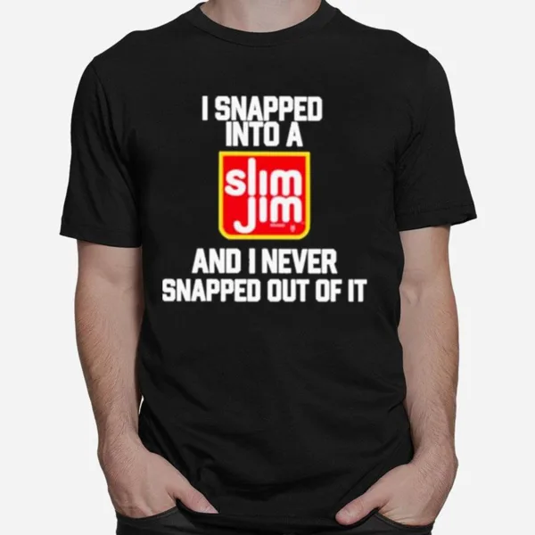 I Snapped Into A Slim Jim And I Never Snapped Out Of I Unisex T-Shirt