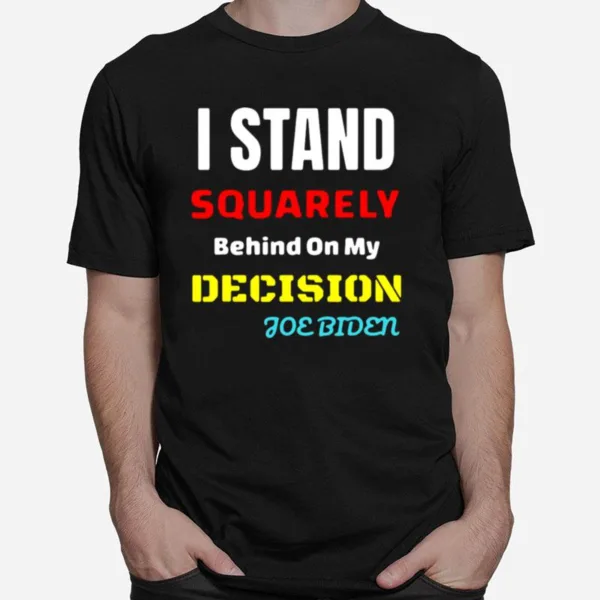 I Stand Squarely Behind On My Decision Joe Biden Unisex T-Shirt