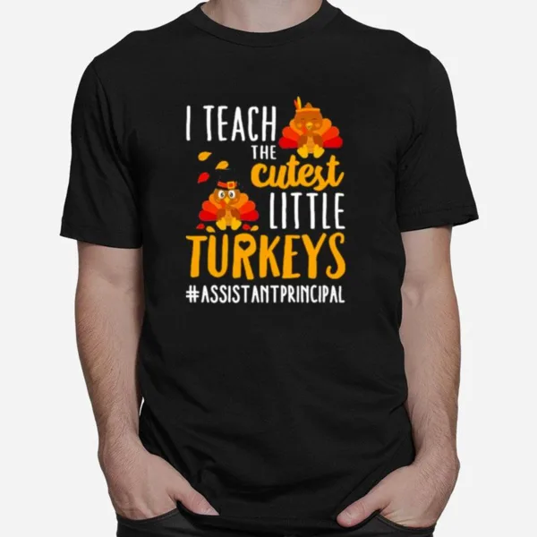 I Teach The Cutest Little Turkeys Assistant Principal Thanksgiving Unisex T-Shirt