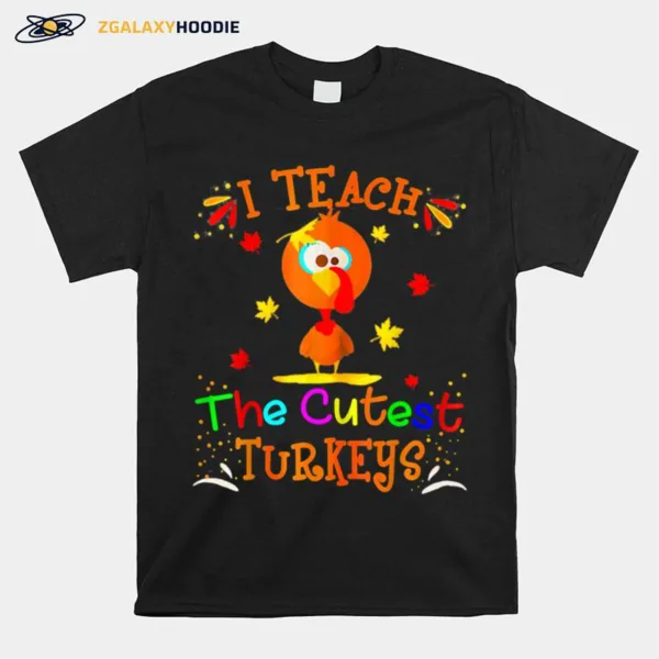 I Teach The Cutest Turkeys Cute Teacher Thanksgiving Day Unisex T-Shirt