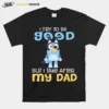 I Try To Be Good But I Take After My Dad Bluey Heeler Unisex T-Shirt