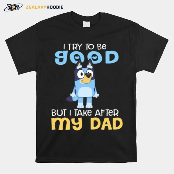 I Try To Be Good But I Take After My Dad Bluey Heeler Unisex T-Shirt