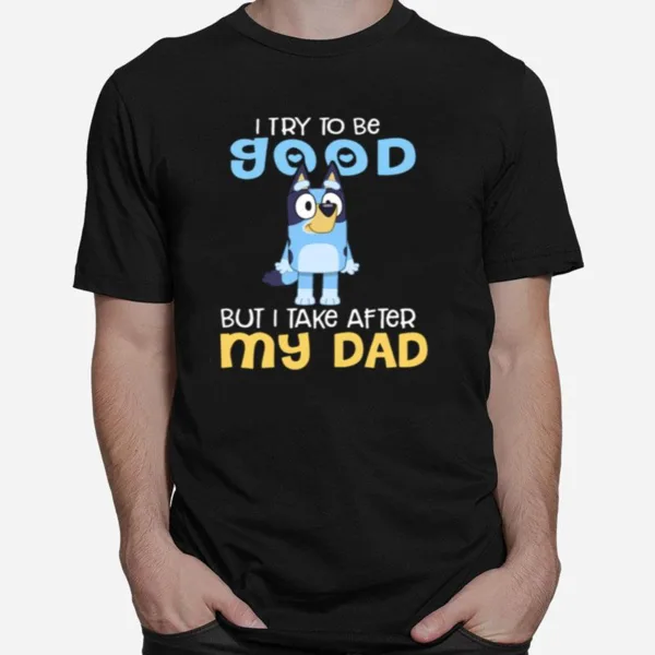 I Try To Be Good But I Take After My Dad Bluey Heeler Unisex T-Shirt