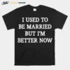 I Used To Be Married But Im Better Now Unisex T-Shirt