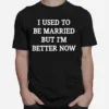 I Used To Be Married But Im Better Now Unisex T-Shirt