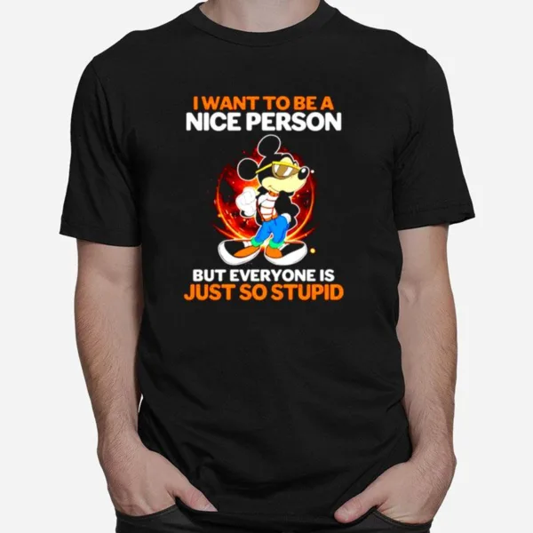 I Want To Be A Nice Person But Everyone Is Just So Stupid Unisex T-Shirt