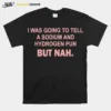 I Was Going To Tell A Sodium And Hydrogen Pun But Nah Unisex T-Shirt