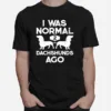 I Was Normal 2 Dachshunds Ago Unisex T-Shirt