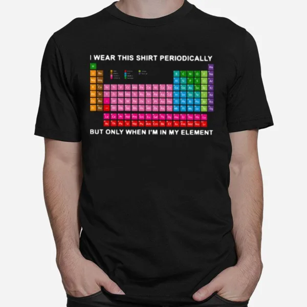 I Wear This Periodically But Only When Im In My Element Unisex T-Shirt