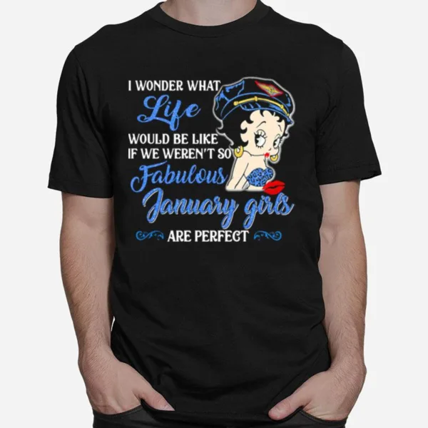 I Wonder What Life Would Be Like If We Weren'T So Fabulous January Girls Are Perfect Lady Unisex T-Shirt