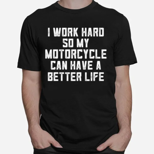 I Work Hard So My Motorcycle Can Have A Better Life Unisex T-Shirt