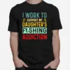 I Work To Support My Daughters Fishing Addiction Unisex T-Shirt