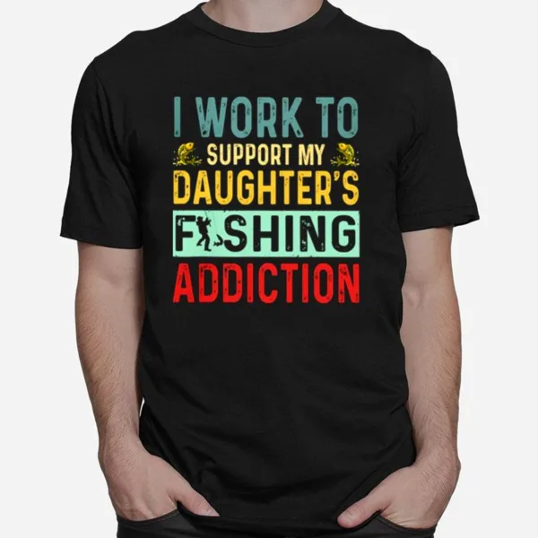 I Work To Support My Daughters Fishing Addiction Unisex T-Shirt