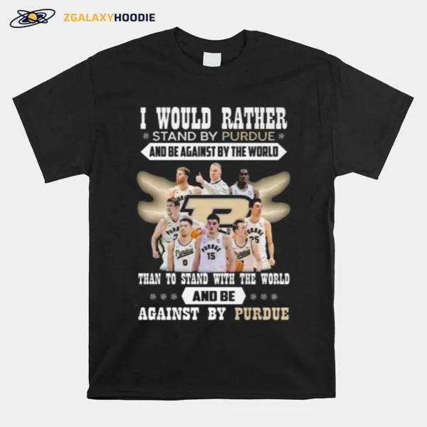 I Would Rather Stand By Purdue And Be Against By The World Than To Stand With The World And Be Against By Purdue Unisex T-Shirt