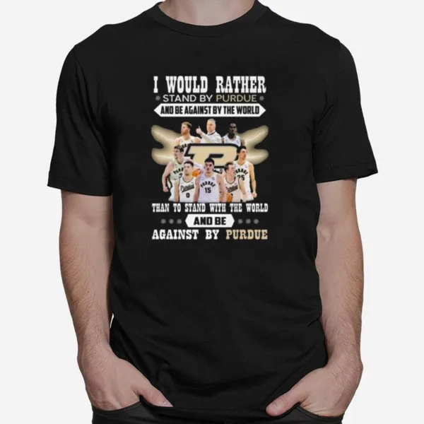 I Would Rather Stand By Purdue And Be Against By The World Than To Stand With The World And Be Against By Purdue Unisex T-Shirt