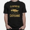 Id Rather Be Catfishing Catfish Fishhook Catfisher Angling Unisex T-Shirt