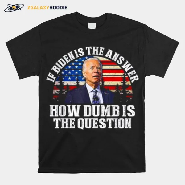 If Biden Is The Answer How Dumb Is The Question American Flag Unisex T-Shirt