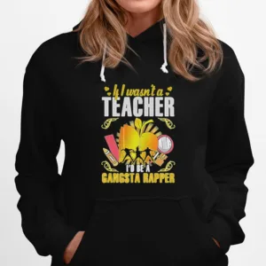 If I Wasn'T A Teacher I'D Be A Gangsta Rapper Unisex T-Shirt