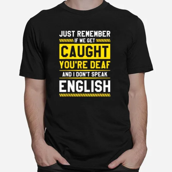 If We Get Caught You?e Deaf And I Don't Speak English Unisex T-Shirt