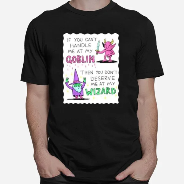 If You Can't Handle Me At My Goblin Then You Don't Deserve Me At My Wizard Unisex T-Shirt