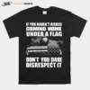 If You Havent Risked Coming Home Under A Flag Dont You Dare Disrespect It Unisex T-Shirt