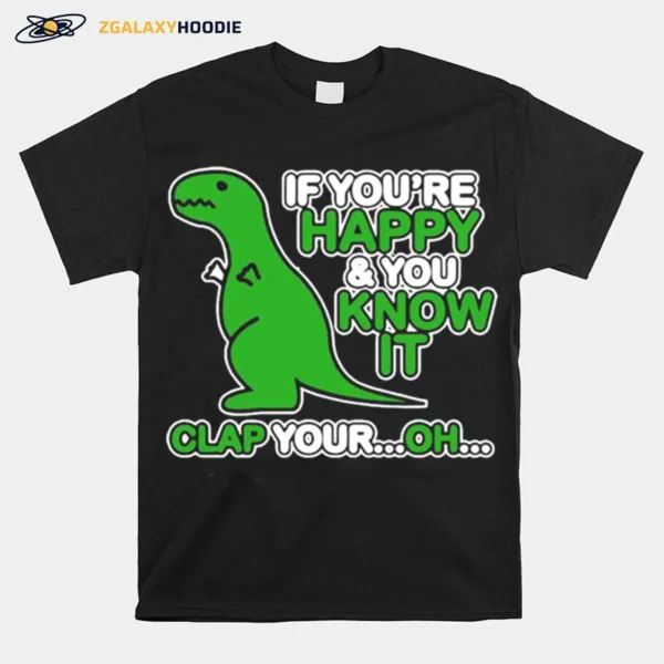 If Youre Happy And You Know It Clap Your Oh Dinosaur Funny Unisex T-Shirt