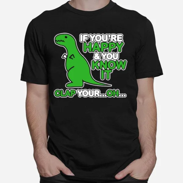 If Youre Happy And You Know It Clap Your Oh Dinosaur Funny Unisex T-Shirt