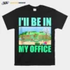 Ill Be In My Office Garden Gardening Unisex T-Shirt