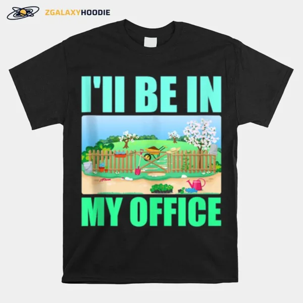 Ill Be In My Office Garden Gardening Unisex T-Shirt