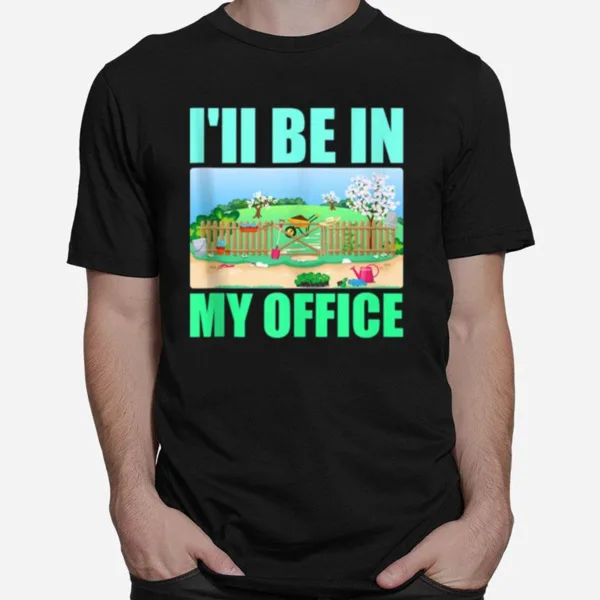 Ill Be In My Office Garden Gardening Unisex T-Shirt