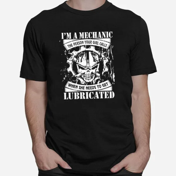 Im A Mechanic The Person Your Girl Calls When She Needs To Get Lubricated Unisex T-Shirt