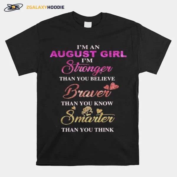 Im An August Girl Im Stronger Than You Believe Braver Than You Know Smarter Than You Think Heart Unisex T-Shirt