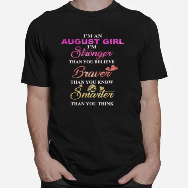 Im An August Girl Im Stronger Than You Believe Braver Than You Know Smarter Than You Think Heart Unisex T-Shirt