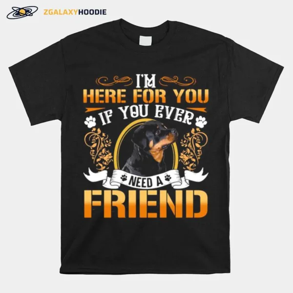 Im Here For You If You Ever Need A Friend Rottweiler Dog Unisex T-Shirt