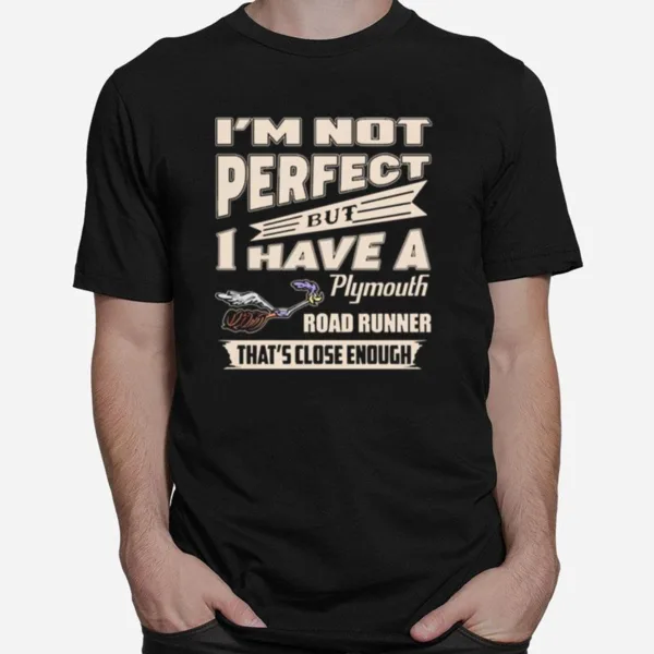 Im Not Perfect But I Have A Plymouth Road Runner Thats Close Enough Unisex T-Shirt