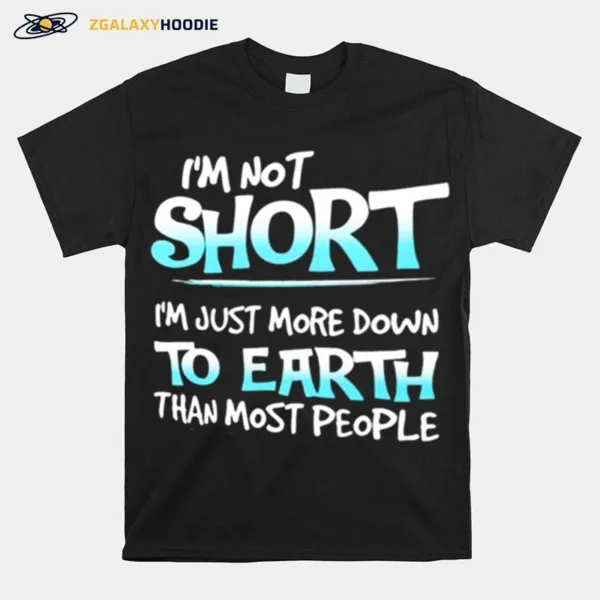 Im Not Short Im Just More Down To Earth Than Most People Unisex T-Shirt