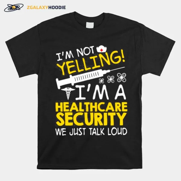 Im Not Yelling Im A Healthcare Security We Just Talk Loud Unisex T-Shirt