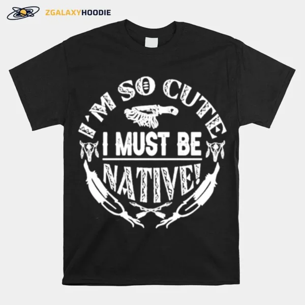 Im So Cute I Must Be Native Unisex T-Shirt