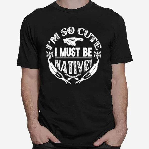 Im So Cute I Must Be Native Unisex T-Shirt