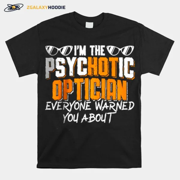 Im The Psychotic Optician Everyone Warned You About Unisex T-Shirt