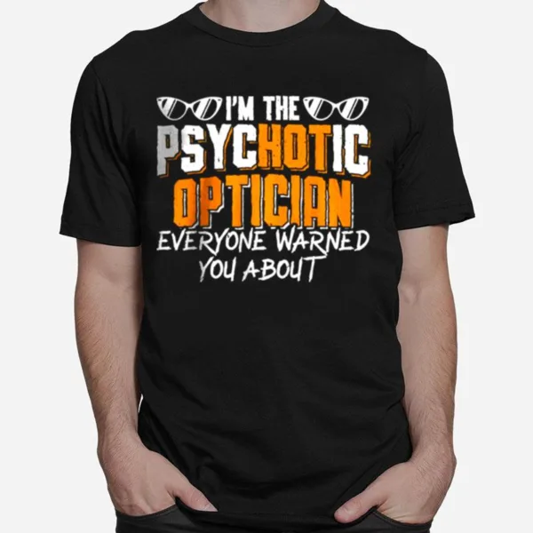 Im The Psychotic Optician Everyone Warned You About Unisex T-Shirt