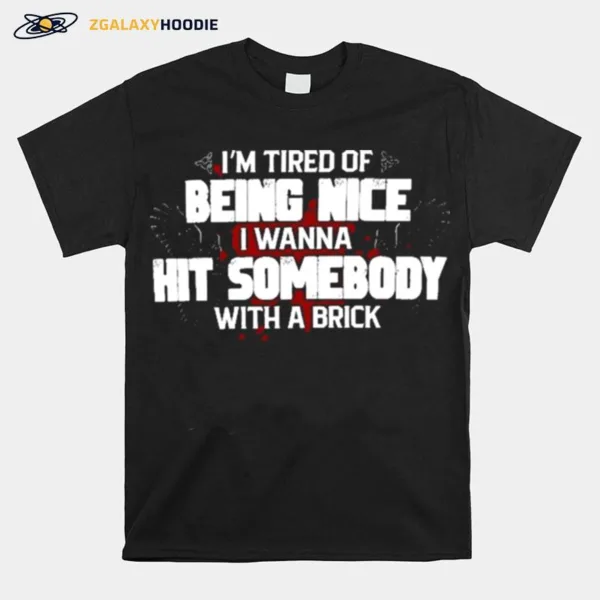 Im Tired Of Being Nice I Wanna Hit Somebody With A Brick Rude Saying Unisex T-Shirt