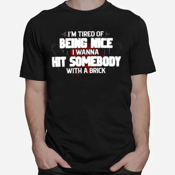 Im Tired Of Being Nice I Wanna Hit Somebody With A Brick Rude Saying Unisex T-Shirt