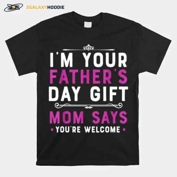 Im Your Fathers Day Gift Mom Says Youre Welcome Unisex T-Shirt