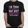 Im Your Fathers Day Gift Mom Says Youre Welcome Unisex T-Shirt