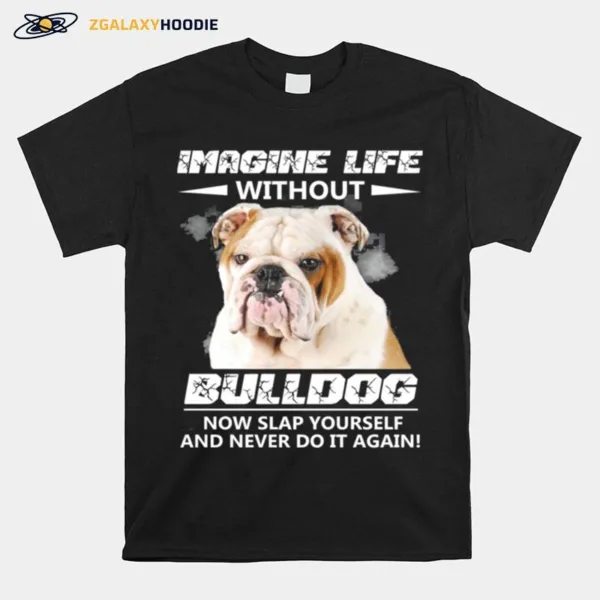 Imagine Life Without Bulldog Now Slap Yourself And Never Do It Again Unisex T-Shirt