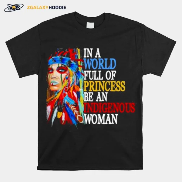 In A World Full Of Princess Be An Indigenous Woman Unisex T-Shirt